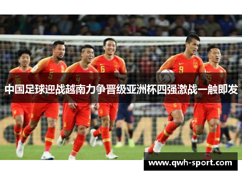 中国足球迎战越南力争晋级亚洲杯四强激战一触即发