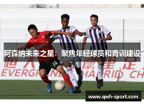 阿森纳未来之星：聚焦年轻球员和青训建设