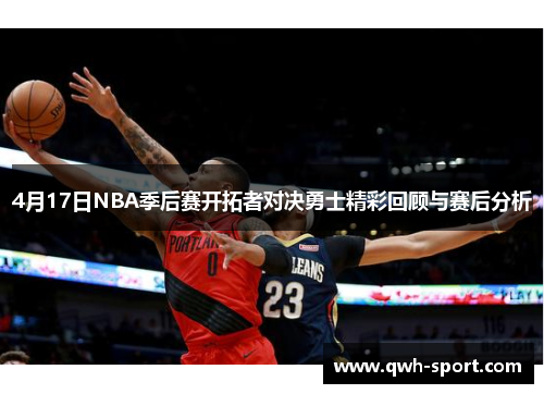 4月17日NBA季后赛开拓者对决勇士精彩回顾与赛后分析