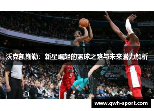 沃克凯斯勒：新星崛起的篮球之路与未来潜力解析