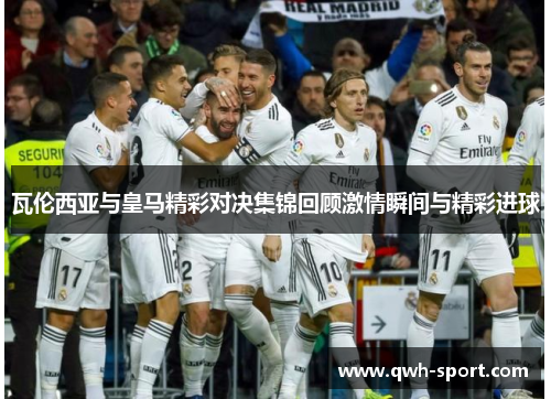 瓦伦西亚与皇马精彩对决集锦回顾激情瞬间与精彩进球