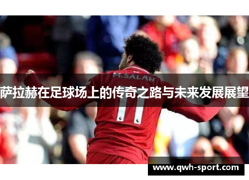 萨拉赫在足球场上的传奇之路与未来发展展望